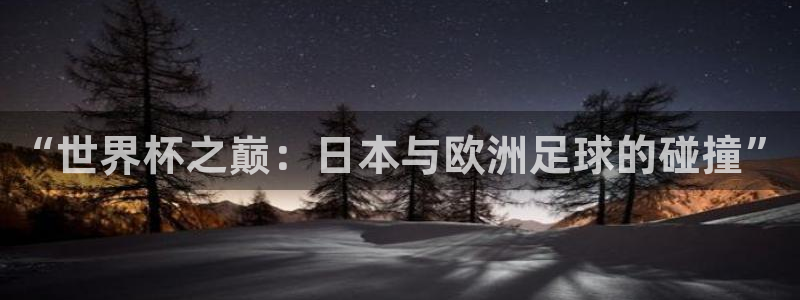 2026世界杯日期：“世界杯之巅：日本与欧洲足球的碰撞”